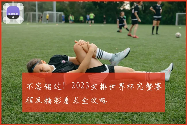 不容错过！2023女排世界杯完整赛程及精彩看点全攻略