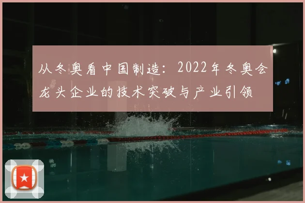 从冬奥看中国制造：2022年冬奥会龙头企业的技术突破与产业引领
