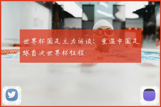 世界杯国足主力访谈：重温中国足球首次世界杯征程