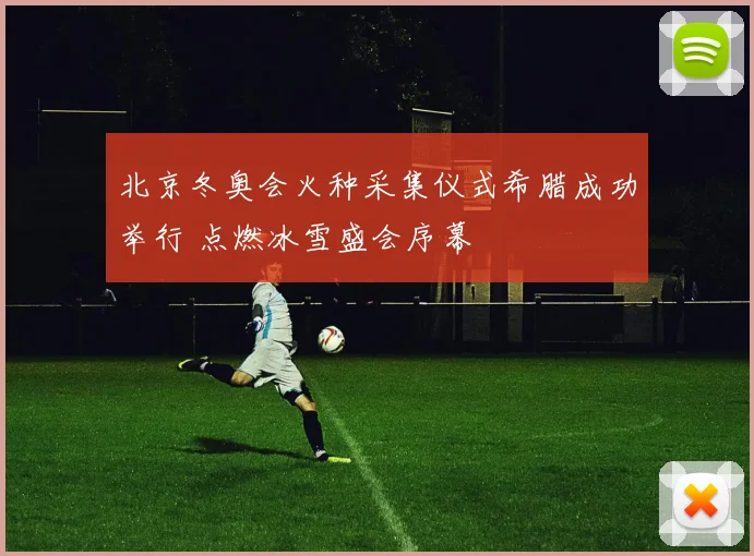 北京冬奥会火种采集仪式希腊成功举行 点燃冰雪盛会序幕