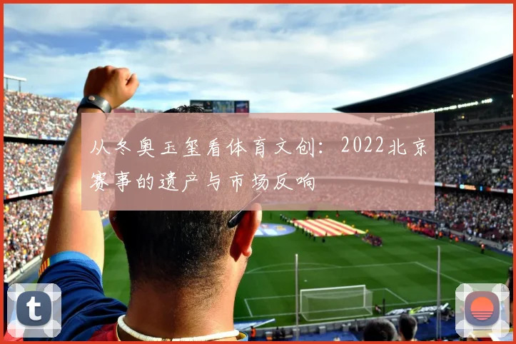 从冬奥玉玺看体育文创：2022北京赛事的遗产与市场反响