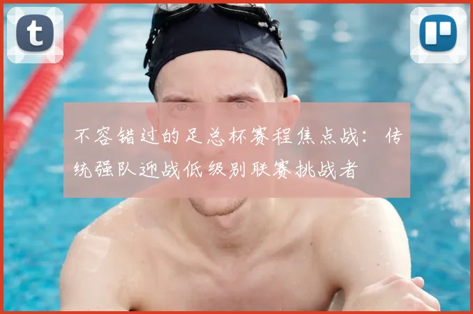 不容错过的足总杯赛程焦点战：传统强队迎战低级别联赛挑战者