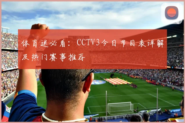 体育迷必看：CCTV3今日节目表详解及热门赛事推荐