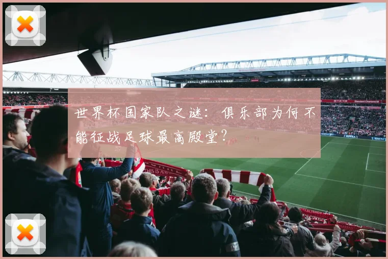 世界杯国家队之谜：俱乐部为何不能征战足球最高殿堂？