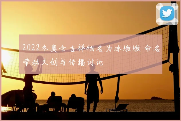 2022冬奥会吉祥物名为冰墩墩 命名带动文创与传播讨论