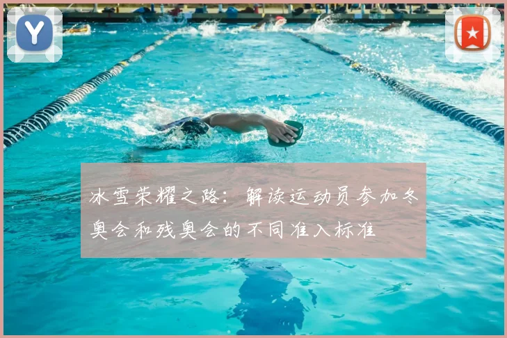 冰雪荣耀之路：解读运动员参加冬奥会和残奥会的不同准入标准