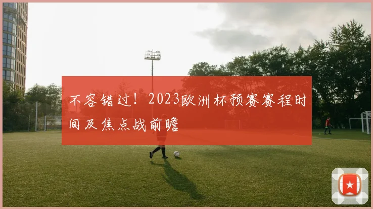 不容错过！2023欧洲杯预赛赛程时间及焦点战前瞻