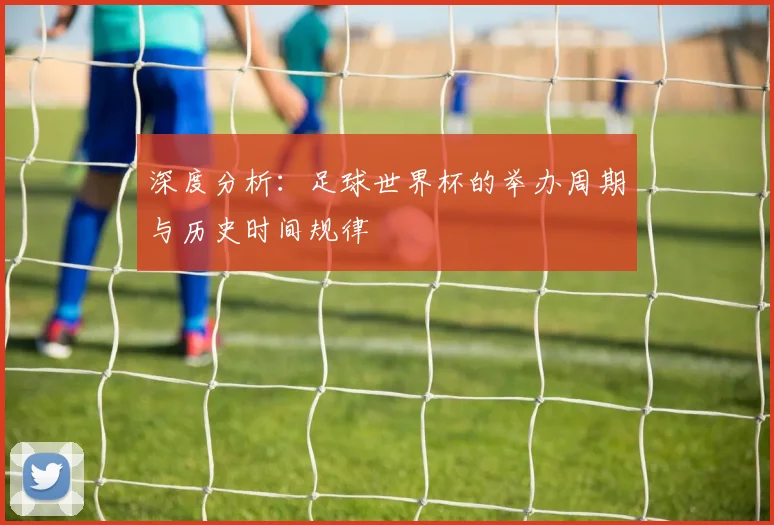 深度分析：足球世界杯的举办周期与历史时间规律