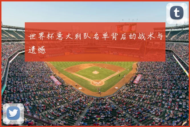世界杯意大利队名单背后的战术与遗憾