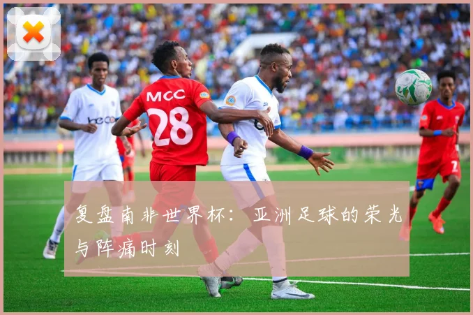 复盘南非世界杯：亚洲足球的荣光与阵痛时刻