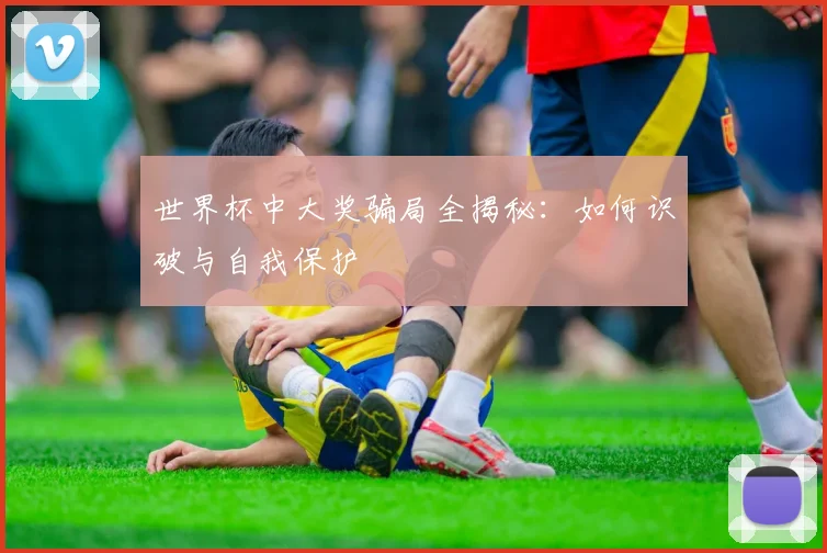世界杯中大奖骗局全揭秘:如何识破与自我保护