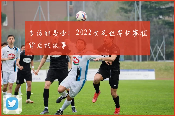 专访组委会:2022女足世界杯赛程背后的故事