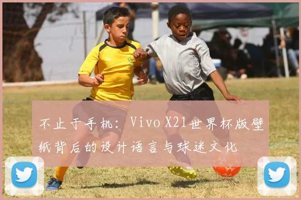 不止于手机:Vivo X21世界杯版壁纸背后的设计语言与球迷文化