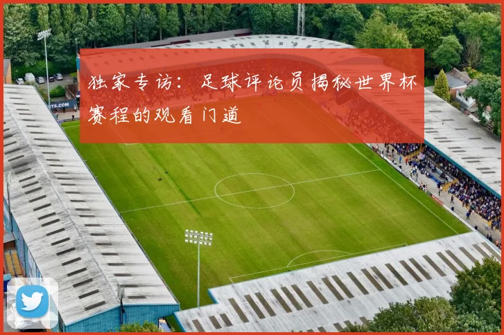 独家专访：足球评论员揭秘世界杯赛程的观看门道