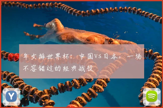 年女排世界杯：中国vs日本，一场不容错过的经典战役
