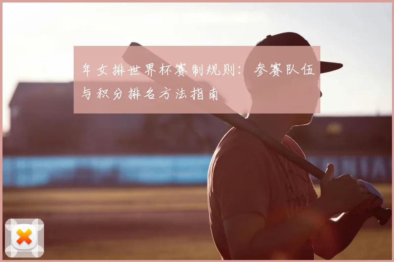年女排世界杯赛制规则：参赛队伍与积分排名方法指南