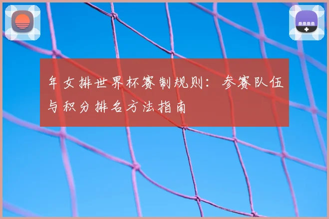 年女排世界杯赛制规则：参赛队伍与积分排名方法指南