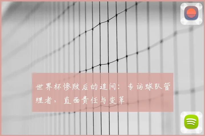世界杯惨败后的追问：专访球队管理者，直面责任与变革
