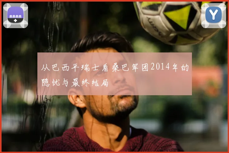 从巴西平瑞士看桑巴军团2014年的隐忧与最终结局