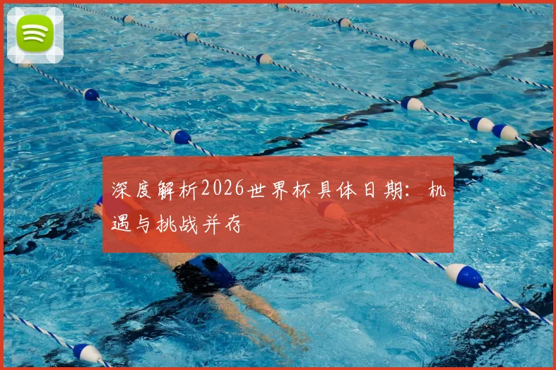 深度解析2026世界杯具体日期:机遇与挑战并存