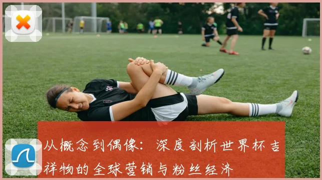 从概念到偶像：深度剖析世界杯吉祥物的全球营销与粉丝经济