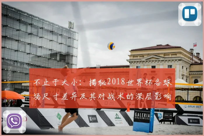 不止于大小：揭秘2018世界杯各球场尺寸差异及其对战术的深层影响