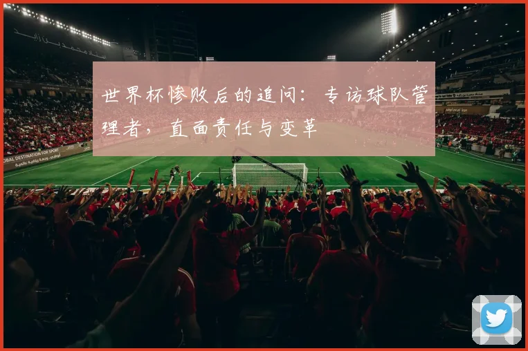 世界杯惨败后的追问：专访球队管理者，直面责任与变革