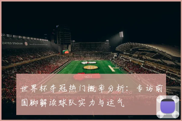 世界杯夺冠热门概率分析:专访前国脚解读球队实力与运气